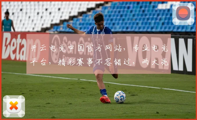 开云电竞中国官方网站，专业电竞平台，精彩赛事不容错过，两大亮点等你探索