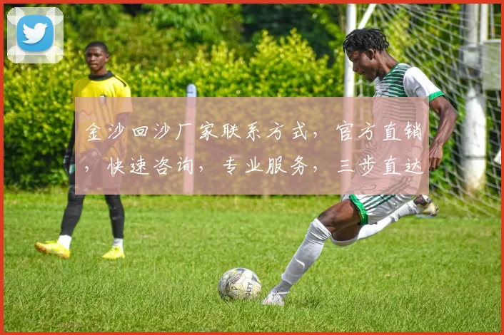 金沙回沙厂家联系方式，官方直销，快速咨询，专业服务，三步直达