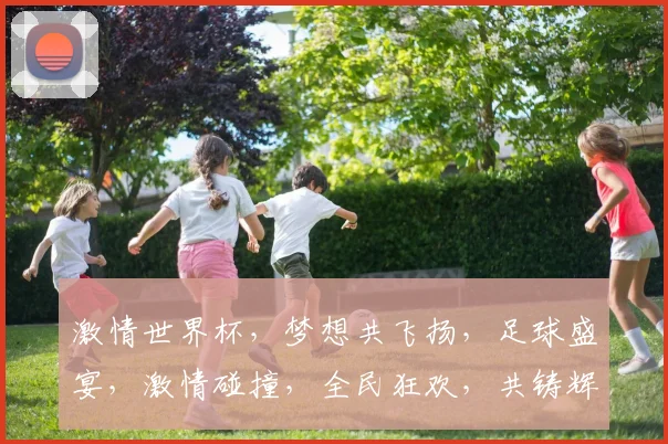 激情世界杯，梦想共飞扬，足球盛宴，激情碰撞，全民狂欢，共铸辉煌，一触即发