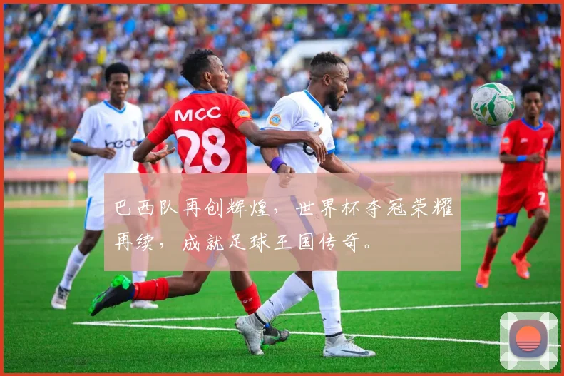 巴西队再创辉煌，世界杯夺冠荣耀再续，成就足球王国传奇。