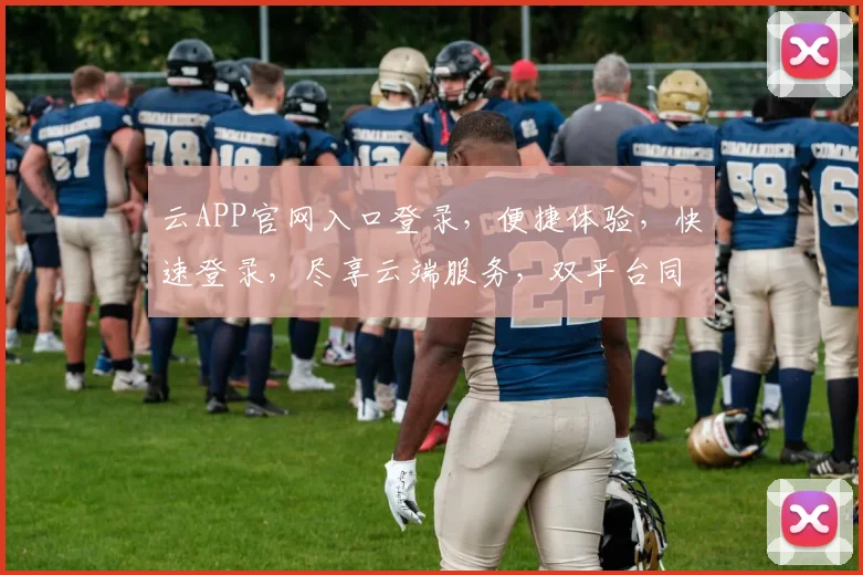 云APP官网入口登录，便捷体验，快速登录，尽享云端服务，双平台同步。