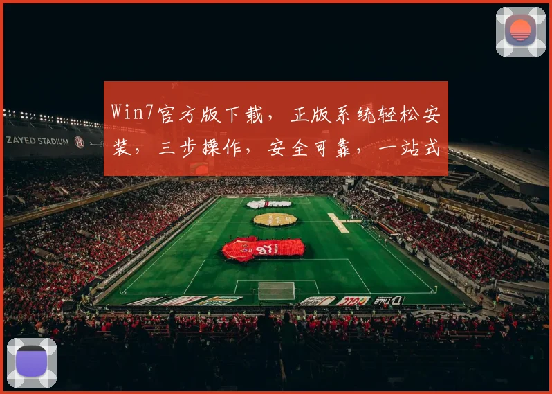 Win7官方版下载，正版系统轻松安装，三步操作，安全可靠，一站式获取，必备