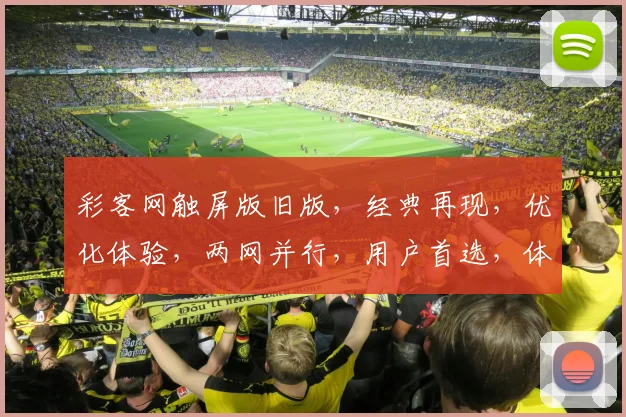 彩客网触屏版旧版，经典再现，优化体验，两网并行，用户首选，体验升级