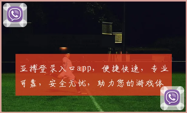 亚搏登录入口app，便捷快速，专业可靠，安全无忧，助力您的游戏体验升级