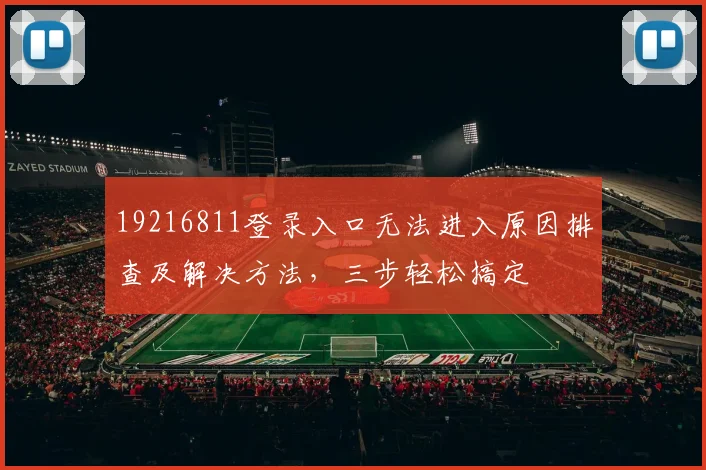19216811登录入口无法进入原因排查及解决方法，三步轻松搞定
